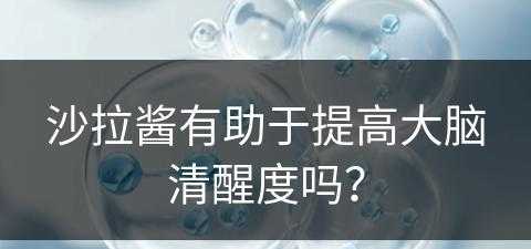 沙拉酱有助于提高大脑清醒度吗？